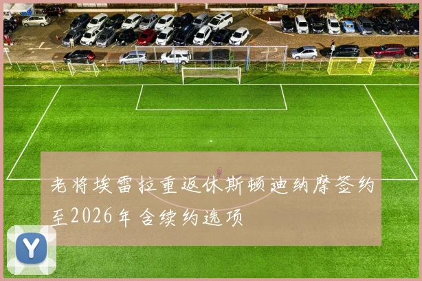 老将埃雷拉重返休斯顿迪纳摩签约至2026年含续约选项