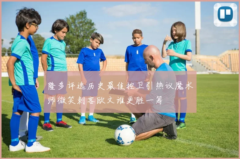 隆多评选历史最佳控卫引热议魔术师微笑刺客欧文谁更胜一筹
