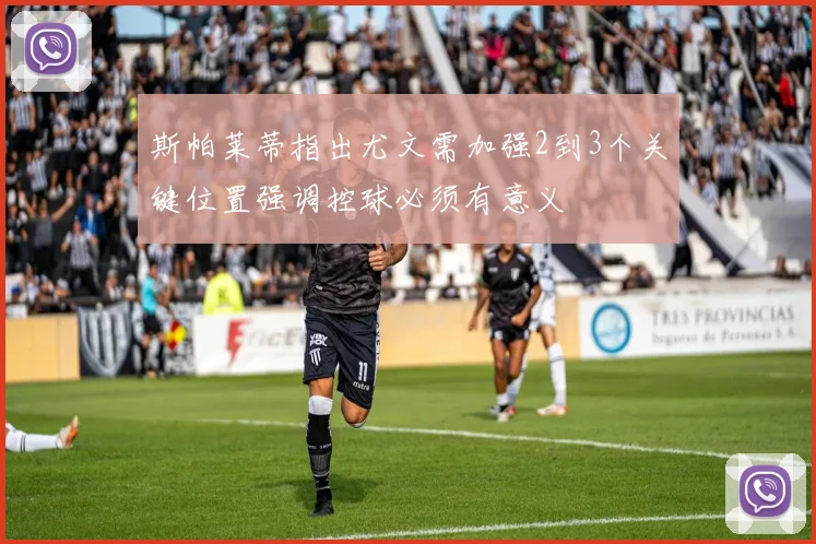 斯帕莱蒂指出尤文需加强2到3个关键位置强调控球必须有意义