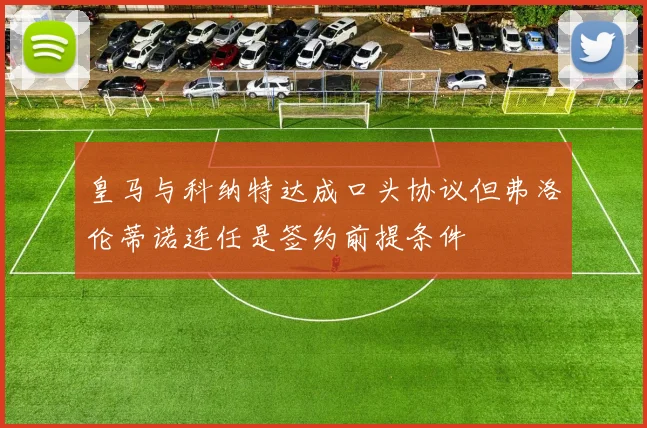 皇马与科纳特达成口头协议但弗洛伦蒂诺连任是签约前提条件