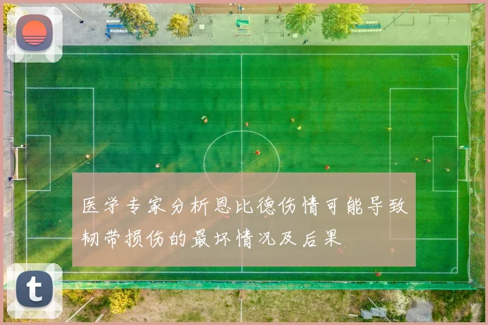 医学专家分析恩比德伤情可能导致韧带损伤的最坏情况及后果