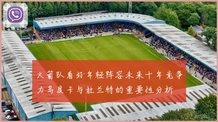 火箭队看好年轻阵容未来十年竞争力乌度卡与杜兰特的重要性分析